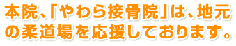 本院、｢やわら接骨院｣は、地元の柔道場を応援しています。